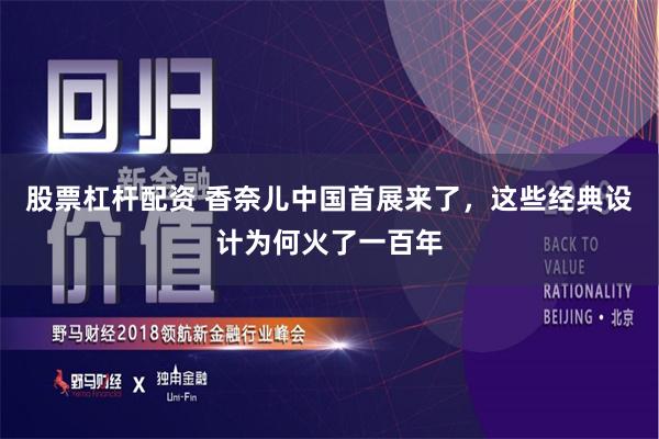 股票杠杆配资 香奈儿中国首展来了，这些经典设计为何火了一百年