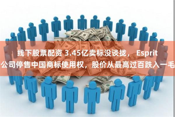 线下股票配资 3.45亿卖标没谈拢， Esprit母公司停售中国商标使用权，股价从最高过百跌入一毛多