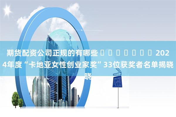 期货配资公司正规的有哪些 ​​​​​​​2024年度“卡地亚女性创业家奖”33位获奖者名单揭晓