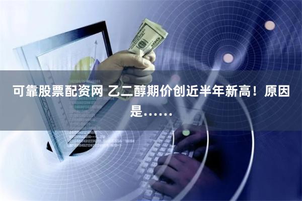 可靠股票配资网 乙二醇期价创近半年新高！原因是……