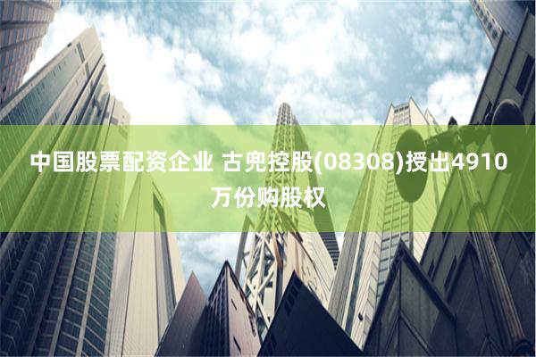 中国股票配资企业 古兜控股(08308)授出4910万份购股权
