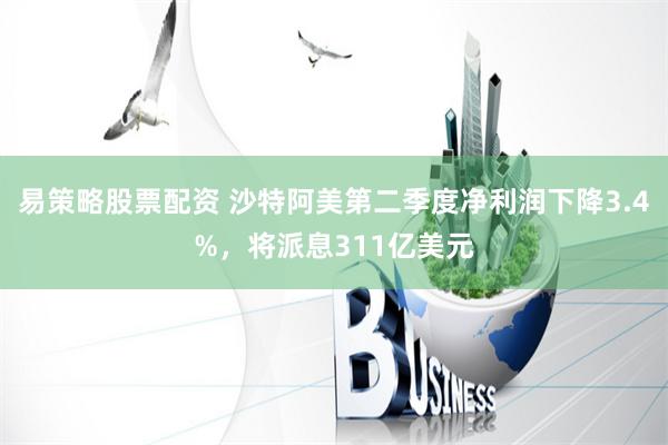 易策略股票配资 沙特阿美第二季度净利润下降3.4%，将派息311亿美元