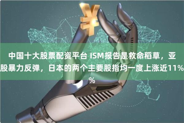 中国十大股票配资平台 ISM报告是救命稻草，亚股暴力反弹，日本的两个主要股指均一度上涨近11%