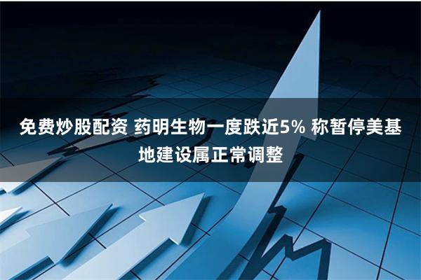 免费炒股配资 药明生物一度跌近5% 称暂停美基地建设属正常调整