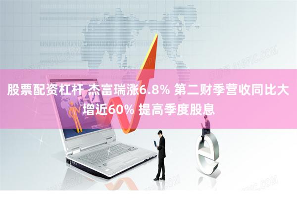 股票配资杠杆 杰富瑞涨6.8% 第二财季营收同比大增近60% 提高季度股息