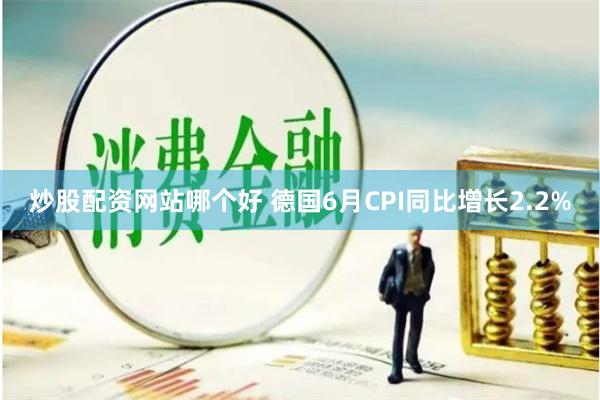 炒股配资网站哪个好 德国6月CPI同比增长2.2%