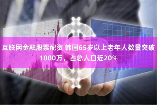 互联网金融股票配资 韩国65岁以上老年人数量突破1000万，占总人口近20%