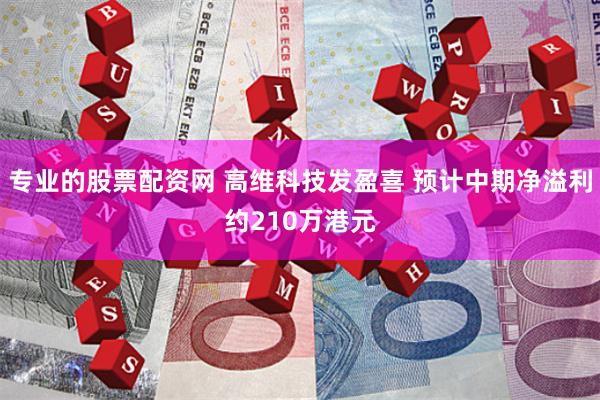 专业的股票配资网 高维科技发盈喜 预计中期净溢利约210万港元