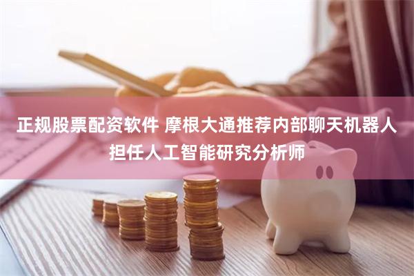 正规股票配资软件 摩根大通推荐内部聊天机器人担任人工智能研究分析师