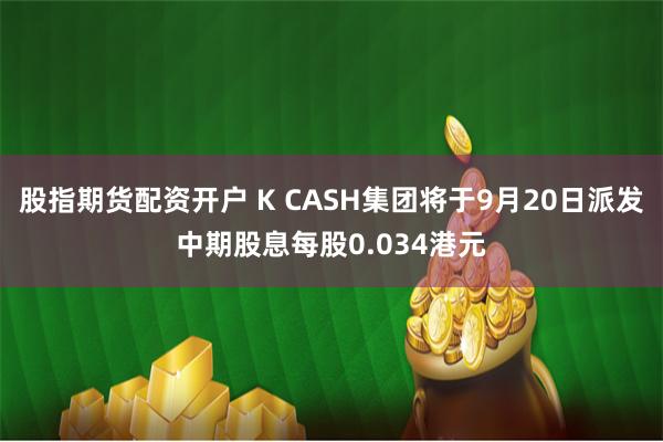 股指期货配资开户 K CASH集团将于9月20日派发中期股息每股0.034港元