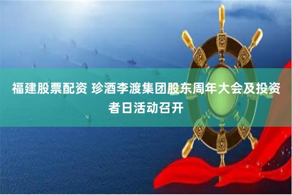 福建股票配资 珍酒李渡集团股东周年大会及投资者日活动召开