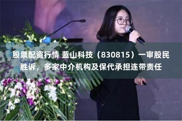 股票配资行情 蓝山科技（830815）一审股民胜诉，多家中介机构及保代承担连带责任