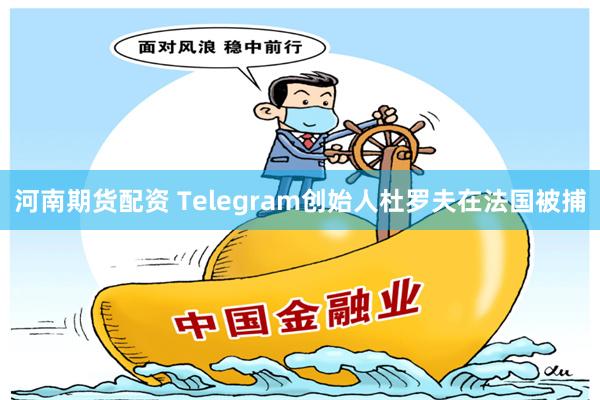 河南期货配资 Telegram创始人杜罗夫在法国被捕