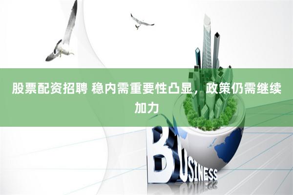 股票配资招聘 稳内需重要性凸显，政策仍需继续加力