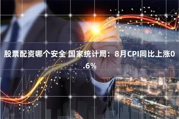 股票配资哪个安全 国家统计局：8月CPI同比上涨0.6%