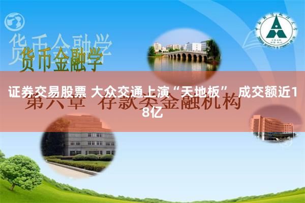 证券交易股票 大众交通上演“天地板”  成交额近18亿