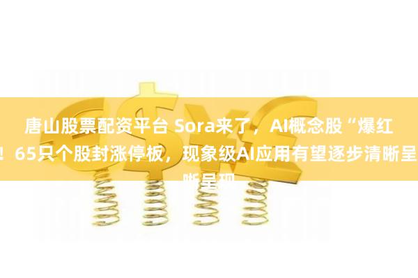 唐山股票配资平台 Sora来了，AI概念股“爆红”！65只个股封涨停板，现象级AI应用有望逐步清晰呈现
