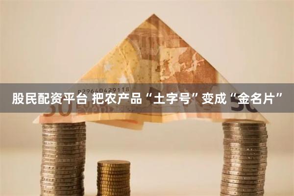 股民配资平台 把农产品“土字号”变成“金名片”