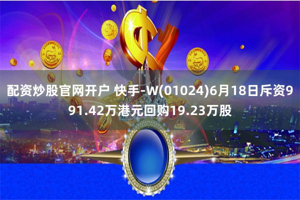 配资炒股官网开户 快手-W(01024)6月18日斥资991.42万港元回购19.23万股