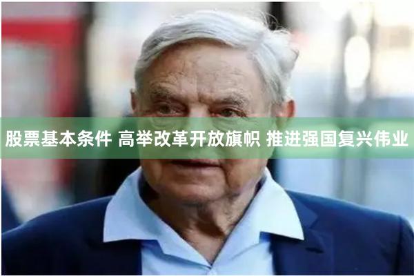 股票基本条件 高举改革开放旗帜 推进强国复兴伟业