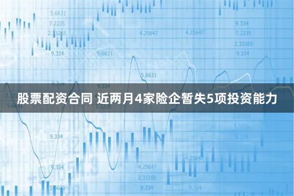 股票配资合同 近两月4家险企暂失5项投资能力