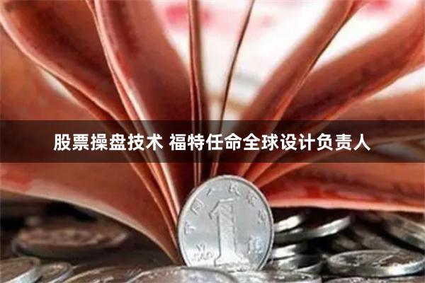 股票操盘技术 福特任命全球设计负责人