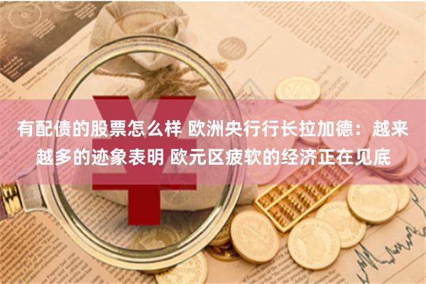 有配债的股票怎么样 欧洲央行行长拉加德：越来越多的迹象表明 欧元区疲软的经济正在见底