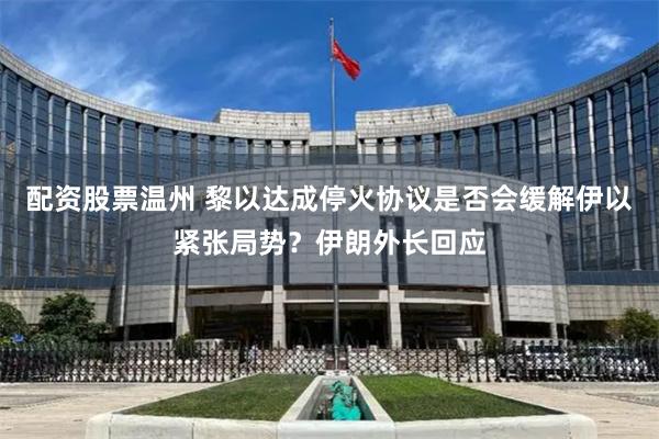 配资股票温州 黎以达成停火协议是否会缓解伊以紧张局势？伊朗外长回应