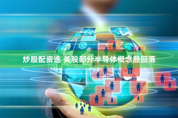 炒股配资选 美股部分半导体概念股回落