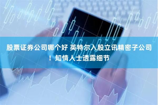 股票证券公司哪个好 英特尔入股立讯精密子公司！知情人士透露细节