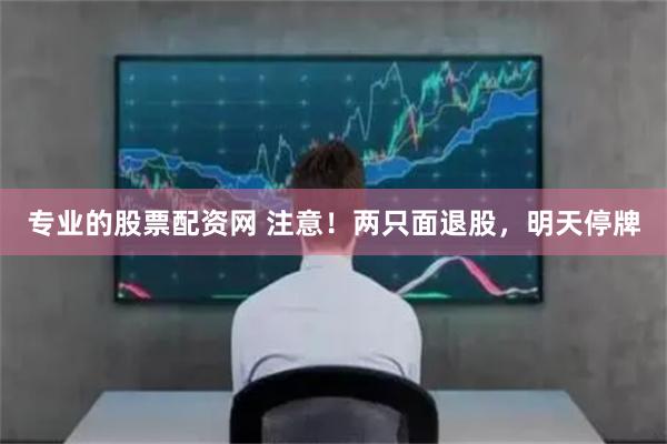 专业的股票配资网 注意！两只面退股，明天停牌