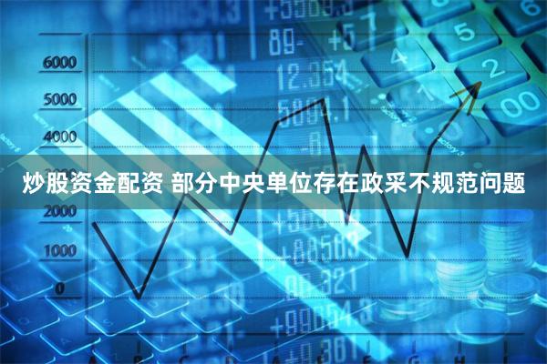 炒股资金配资 部分中央单位存在政采不规范问题