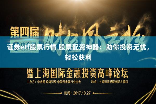 证券etf股票行情 股票配资神器：助你投资无忧，轻松获利
