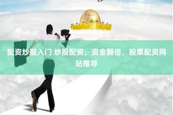 配资炒股入门 炒股配资，资金翻倍，股票配资网站推荐