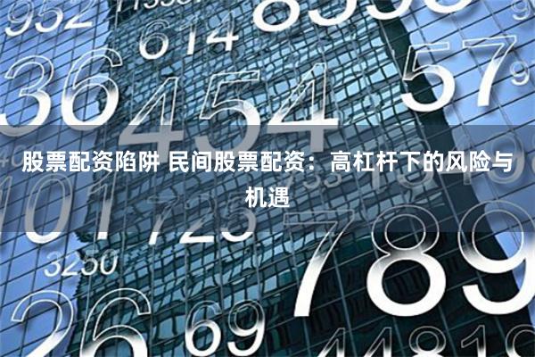 股票配资陷阱 民间股票配资：高杠杆下的风险与机遇