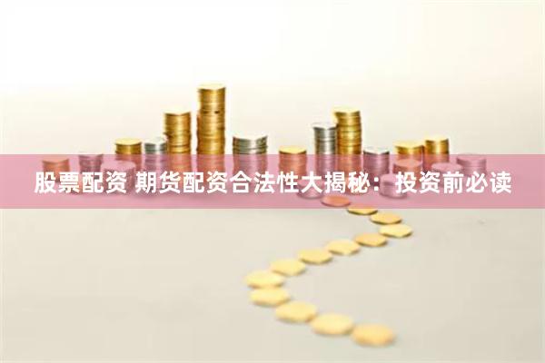 股票配资 期货配资合法性大揭秘：投资前必读