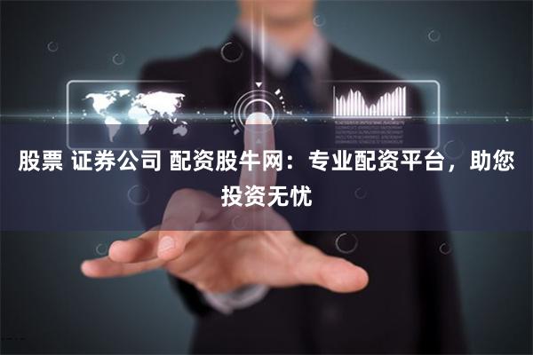 股票 证券公司 配资股牛网：专业配资平台，助您投资无忧
