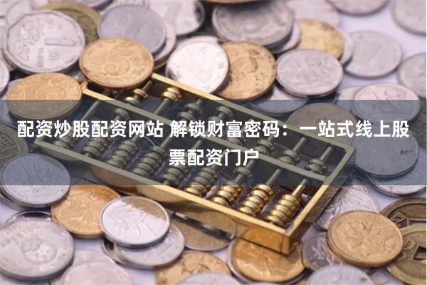 配资炒股配资网站 解锁财富密码：一站式线上股票配资门户