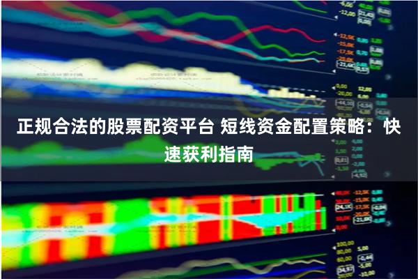 正规合法的股票配资平台 短线资金配置策略：快速获利指南