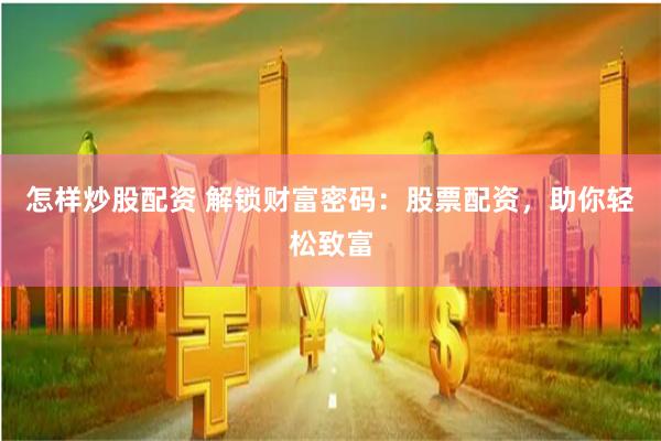 怎样炒股配资 解锁财富密码：股票配资，助你轻松致富
