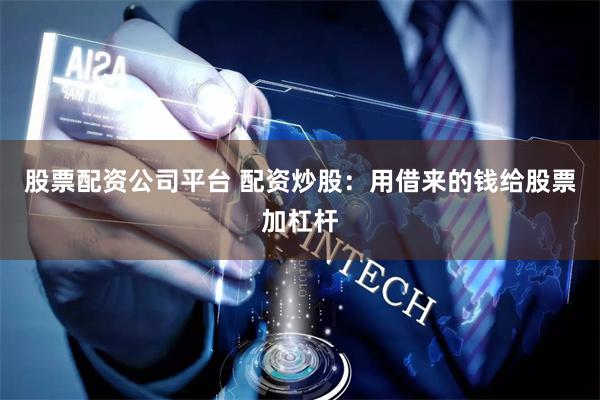 股票配资公司平台 配资炒股：用借来的钱给股票加杠杆