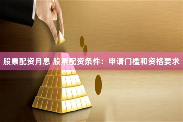 股票配资月息 股票配资条件：申请门槛和资格要求