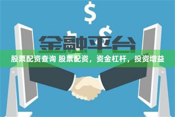 股票配资查询 股票配资，资金杠杆，投资增益