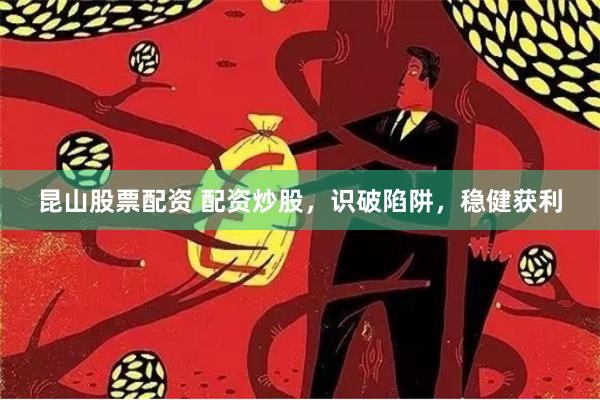昆山股票配资 配资炒股，识破陷阱，稳健获利