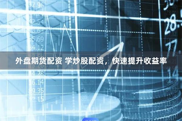 外盘期货配资 学炒股配资，快速提升收益率