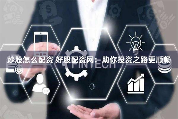 炒股怎么配资 好股配资网：助你投资之路更顺畅