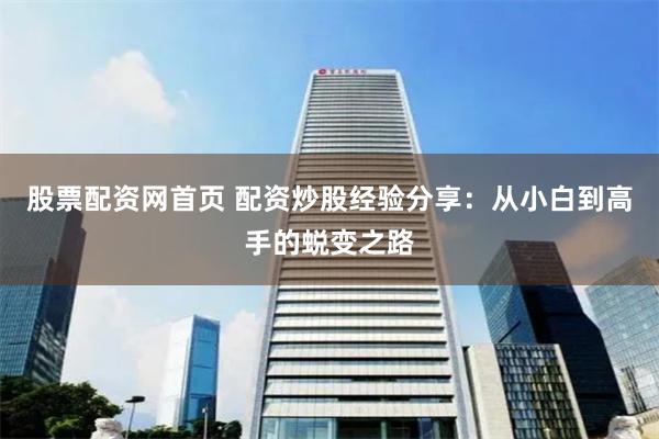 股票配资网首页 配资炒股经验分享：从小白到高手的蜕变之路