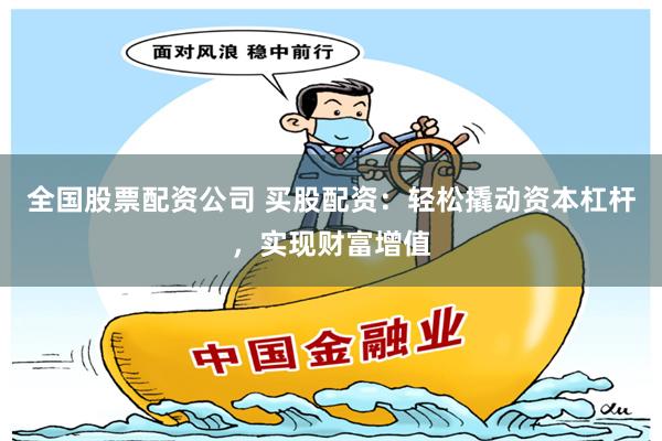 全国股票配资公司 买股配资：轻松撬动资本杠杆，实现财富增值