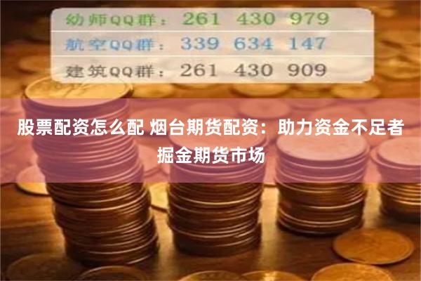 股票配资怎么配 烟台期货配资：助力资金不足者掘金期货市场