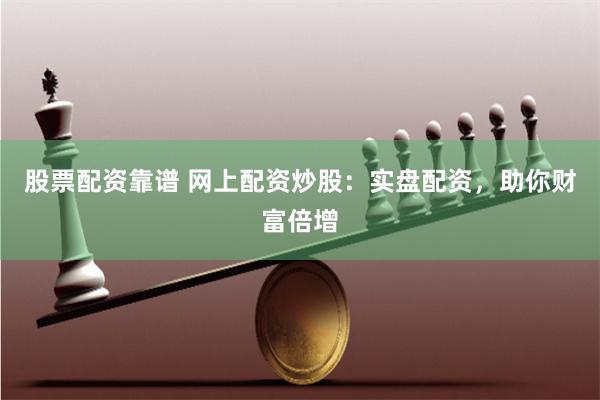 股票配资靠谱 网上配资炒股：实盘配资，助你财富倍增